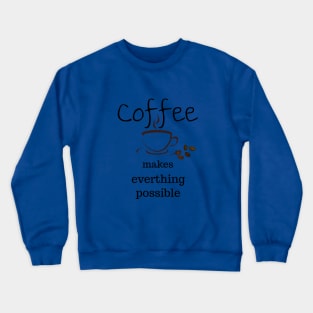 coffee makes everything possible Crewneck Sweatshirt